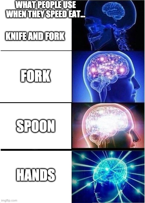 Expanding Brain | WHAT PEOPLE USE WHEN THEY SPEED EAT... KNIFE AND FORK; FORK; SPOON; HANDS | image tagged in memes,expanding brain | made w/ Imgflip meme maker