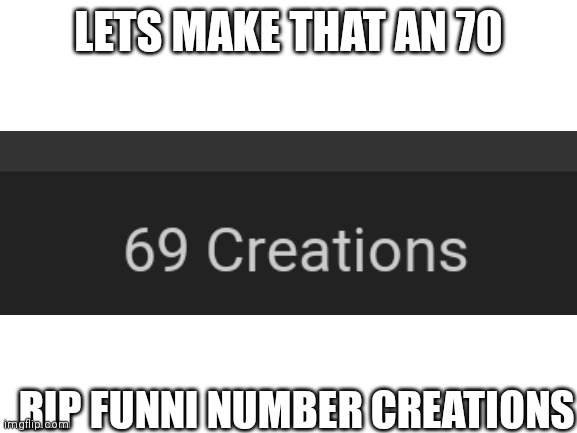 69 | LETS MAKE THAT AN 70; RIP FUNNI NUMBER CREATIONS | image tagged in blank white template | made w/ Imgflip meme maker