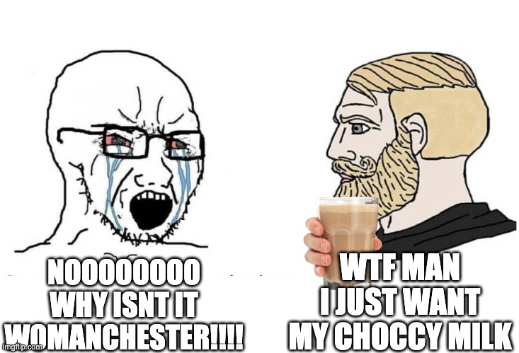 Soyboy Vs Yes Chad | WTF MAN I JUST WANT MY CHOCCY MILK; NOOOOOOOO WHY ISNT IT WOMANCHESTER!!!! | image tagged in soyboy vs yes chad,feminist,triggered feminist,very funny | made w/ Imgflip meme maker