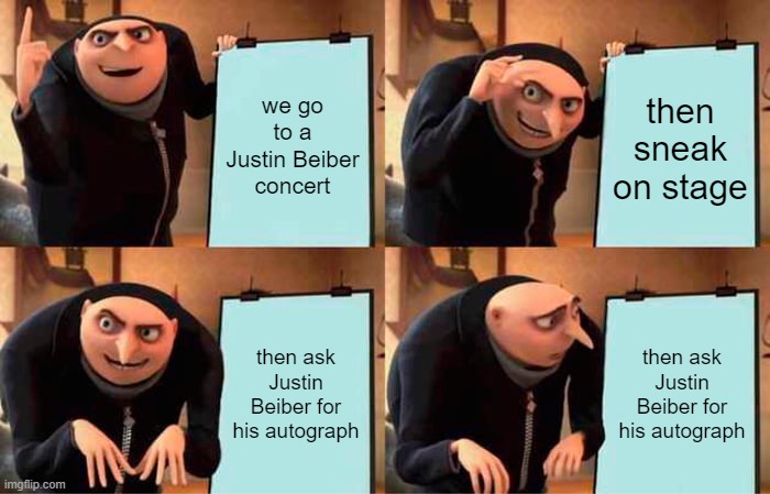 Gru's Plan | we go to a Justin Beiber concert; then sneak on stage; then ask Justin Beiber for his autograph; then ask Justin Beiber for his autograph | image tagged in memes,gru's plan | made w/ Imgflip meme maker
