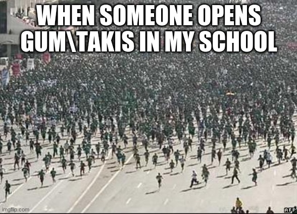 Sad but true | WHEN SOMEONE OPENS GUM\TAKIS IN MY SCHOOL | image tagged in crowd rush | made w/ Imgflip meme maker