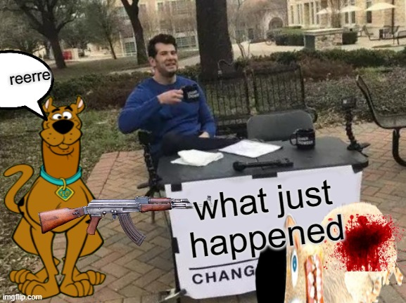 :        ) | reerre; what just happened | image tagged in memes,change my mind | made w/ Imgflip meme maker