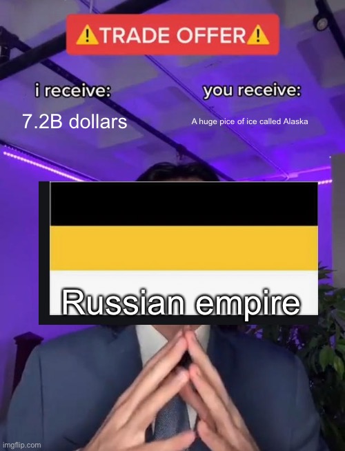 Trade deal | 7.2B dollars; A huge pice of ice called Alaska; Russian empire | image tagged in trade offer,history memes,russia memes,memenade,history,historical meme | made w/ Imgflip meme maker