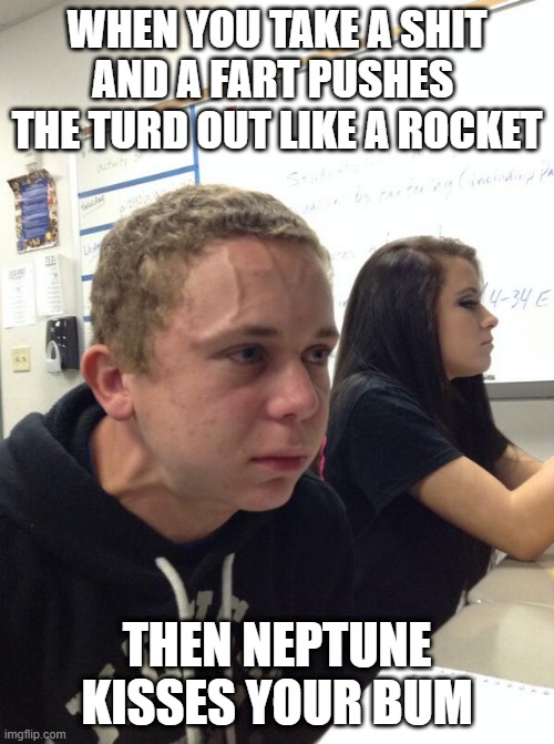 Hold fart | WHEN YOU TAKE A SHIT AND A FART PUSHES  THE TURD OUT LIKE A ROCKET; THEN NEPTUNE KISSES YOUR BUM | image tagged in hold fart | made w/ Imgflip meme maker