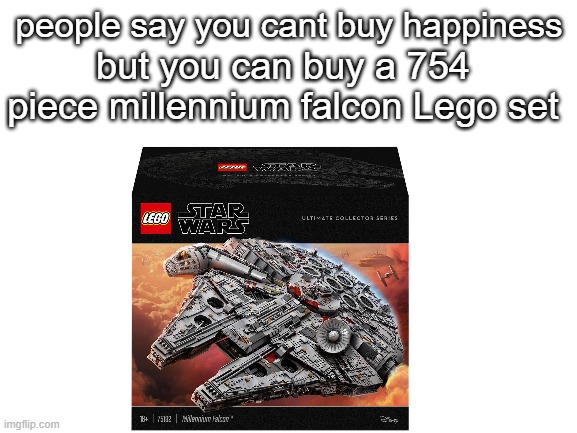 cant buy happiness | people say you cant buy happiness; but you can buy a 754 piece millennium falcon Lego set | image tagged in lego | made w/ Imgflip meme maker