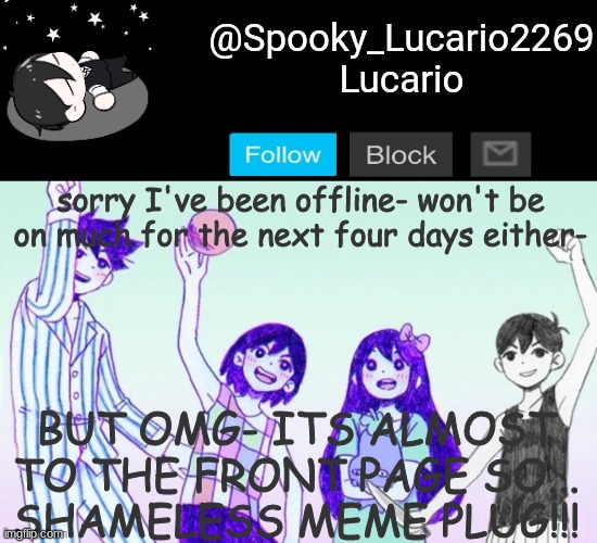 Omori Template (THANK YOU YACHI!!) | sorry I've been offline- won't be on much for the next four days either-; BUT OMG- ITS ALMOST TO THE FRONT PAGE SO...
SHAMELESS MEME PLUG!!! | image tagged in omori template thank you yachi | made w/ Imgflip meme maker