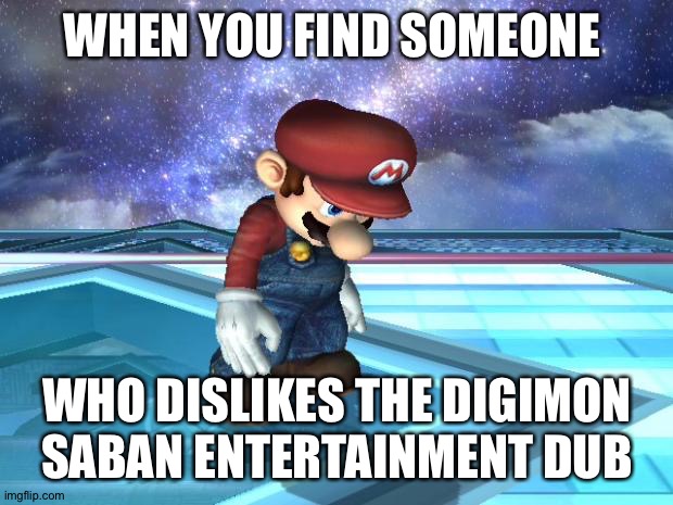 Depressed Mario | WHEN YOU FIND SOMEONE; WHO DISLIKES THE DIGIMON SABAN ENTERTAINMENT DUB | image tagged in depressed mario | made w/ Imgflip meme maker
