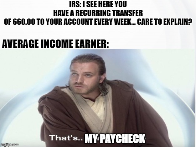 That's Why I'm Here | IRS: I SEE HERE YOU HAVE A RECURRING TRANSFER OF 660.00 TO YOUR ACCOUNT EVERY WEEK... CARE TO EXPLAIN? MY PAYCHECK AVERAGE INCOME EARNER: | image tagged in that's why i'm here | made w/ Imgflip meme maker