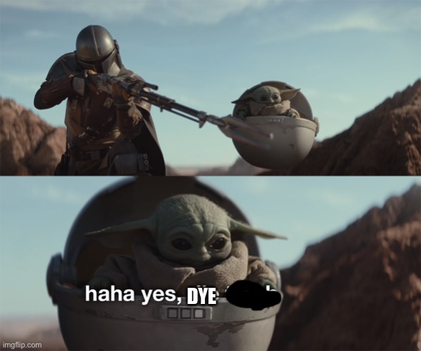 baby yoda die trash | DYE | image tagged in baby yoda die trash | made w/ Imgflip meme maker