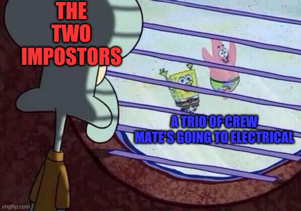 the power of two | THE TWO IMPOSTORS; A TRIO OF CREW MATE'S GOING TO ELECTRICAL | image tagged in squidward window | made w/ Imgflip meme maker