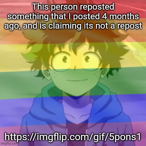 Gay.png | This person reposted something that I posted 4 months ago, and is claiming its not a repost; https://imgflip.com/gif/5pons1 | image tagged in gay png | made w/ Imgflip meme maker