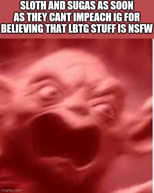 Hmm this may or may not be a troll post | SLOTH AND SUGAS AS SOON AS THEY CANT IMPEACH IG FOR BELIEVING THAT LBTG STUFF IS NSFW | image tagged in yoda getting triggered | made w/ Imgflip meme maker