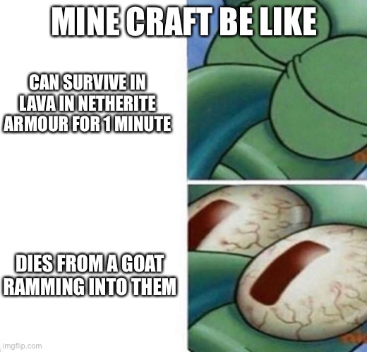 Squidward sleeping |  MINE CRAFT BE LIKE; CAN SURVIVE IN LAVA IN NETHERITE ARMOUR FOR 1 MINUTE; DIES FROM A GOAT RAMMING INTO THEM | image tagged in squidward sleeping | made w/ Imgflip meme maker