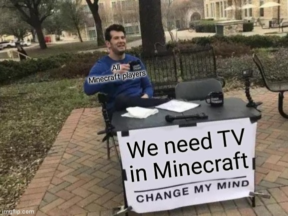 Change My Mind | All Minecraft players; We need TV in Minecraft | image tagged in memes,change my mind | made w/ Imgflip meme maker