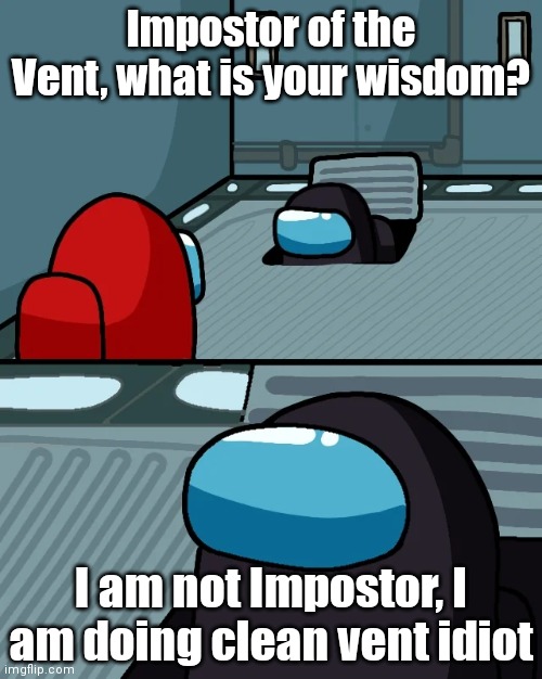 Yeah, Listen to the clean vent update RED | Impostor of the Vent, what is your wisdom? I am not Impostor, I am doing clean vent idiot | image tagged in impostor of the vent | made w/ Imgflip meme maker