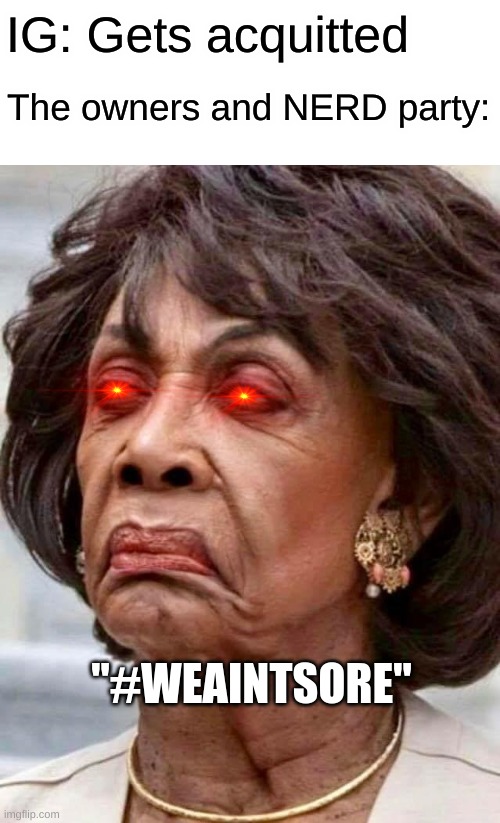 Just let it go and yall not gonna win the elections as long as me and wub are around | IG: Gets acquitted; The owners and NERD party:; "#WEAINTSORE" | image tagged in maxine waters | made w/ Imgflip meme maker