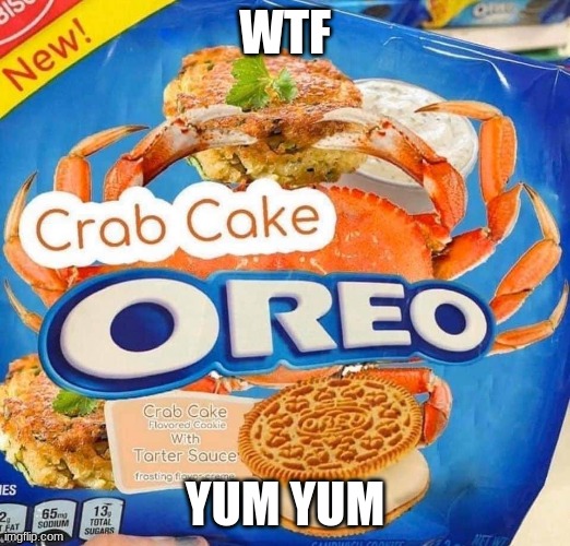 yum | WTF; YUM YUM | image tagged in oreo crab cake | made w/ Imgflip meme maker