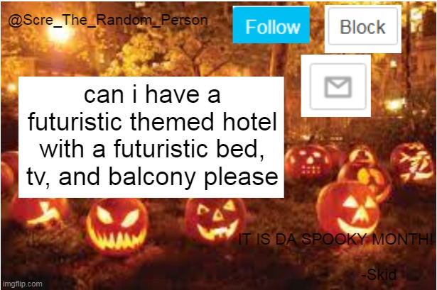 Scre_The_Random_Person Halloween Announcement temp | can i have a futuristic themed hotel with a futuristic bed, tv, and balcony please | image tagged in scre_the_random_person halloween announcement temp | made w/ Imgflip meme maker