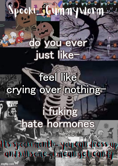 u g h | do you ever just like-; feel like crying over nothing-; i fuking hate hormones | image tagged in gummyworms spooki temp | made w/ Imgflip meme maker