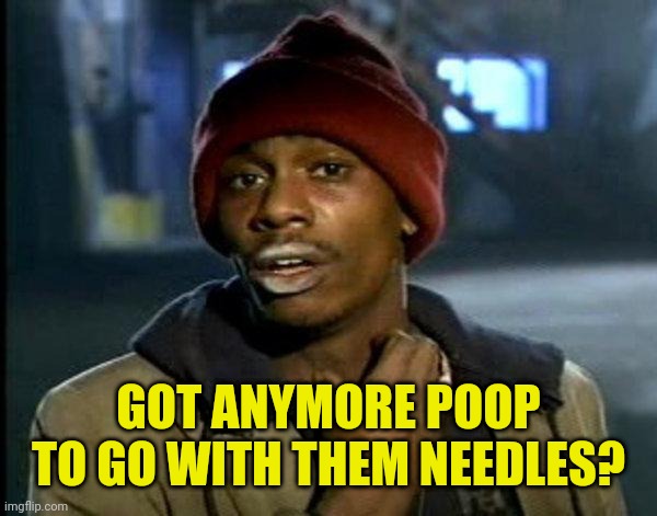 dave chappelle | GOT ANYMORE POOP TO GO WITH THEM NEEDLES? | image tagged in dave chappelle | made w/ Imgflip meme maker