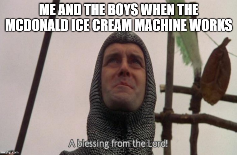 A blessing from the lord | ME AND THE BOYS WHEN THE MCDONALD ICE CREAM MACHINE WORKS | image tagged in a blessing from the lord | made w/ Imgflip meme maker