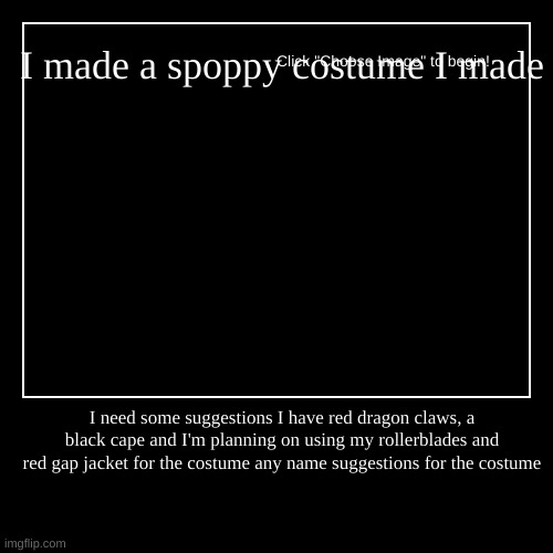 spoppy costume suggestions | I made a spoppy costume I made | I need some suggestions I have red dragon claws, a black cape and I'm planning on using my rollerblades and | image tagged in funny,demotivationals | made w/ Imgflip demotivational maker