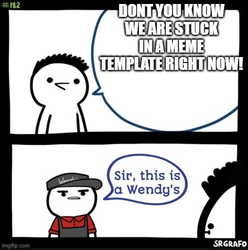 Sir this is a wendys |  DONT YOU KNOW WE ARE STUCK IN A MEME TEMPLATE RIGHT NOW! | image tagged in sir this is a wendys | made w/ Imgflip meme maker
