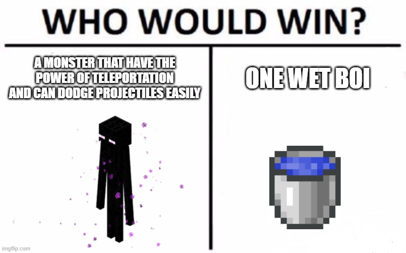 enderman vs water bucket | A MONSTER THAT HAVE THE POWER OF TELEPORTATION AND CAN DODGE PROJECTILES EASILY; ONE WET BOI | image tagged in memes,who would win | made w/ Imgflip meme maker