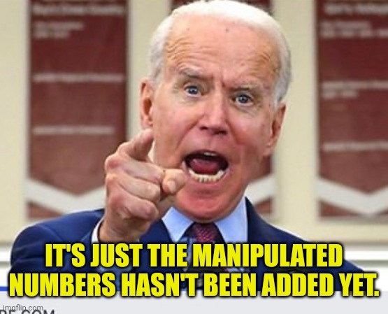 Joe Biden no malarkey | IT'S JUST THE MANIPULATED NUMBERS HASN'T BEEN ADDED YET. | image tagged in joe biden no malarkey | made w/ Imgflip meme maker