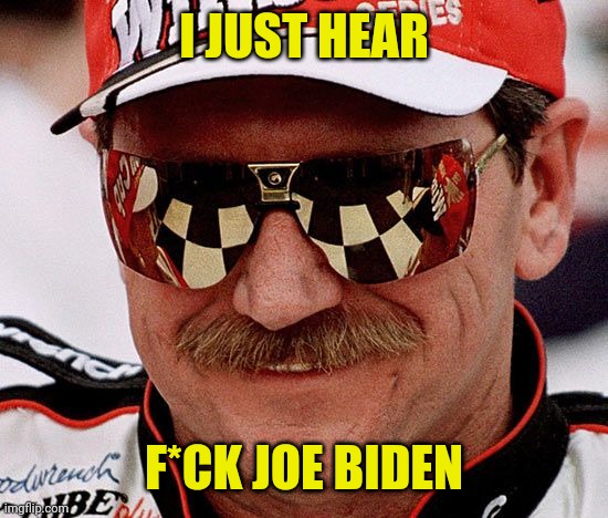 dale earnhardt | I JUST HEAR F*CK JOE BIDEN | image tagged in dale earnhardt | made w/ Imgflip meme maker