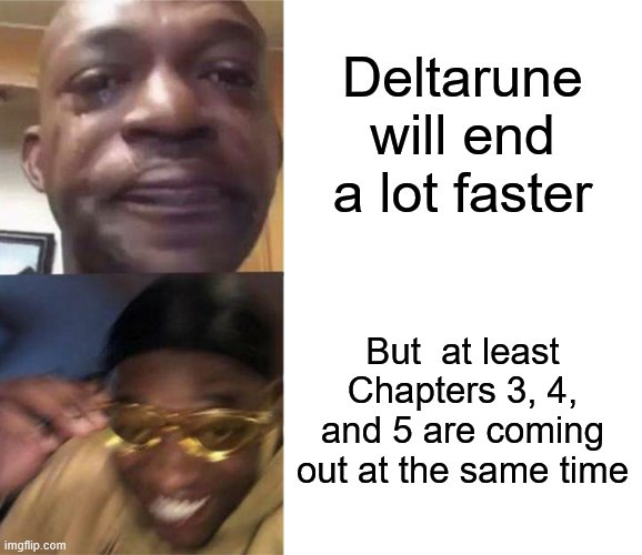 h | Deltarune will end a lot faster; But  at least Chapters 3, 4, and 5 are coming out at the same time | image tagged in black guy crying and black guy laughing,deltarune,toby fox,stuff,never gonna give you up | made w/ Imgflip meme maker