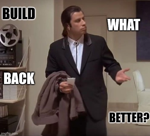 John Travolta pulp fiction | WHAT BETTER? BUILD BACK | image tagged in john travolta pulp fiction | made w/ Imgflip meme maker