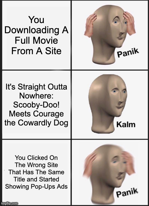 Panik Kalm Panik Meme |  You Downloading A Full Movie From A Site; It's Straight Outta
Nowhere:
Scooby-Doo!
Meets Courage the Cowardly Dog; You Clicked On The Wrong Site That Has The Same Title and Started Showing Pop-Ups Ads | image tagged in memes,panik kalm panik,relatable,meme,funny,funny memes | made w/ Imgflip meme maker