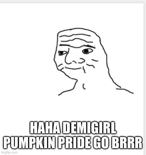 Go brrrrr | HAHA DEMIGIRL PUMPKIN PRIDE GO BRRR | image tagged in go brrrrr | made w/ Imgflip meme maker