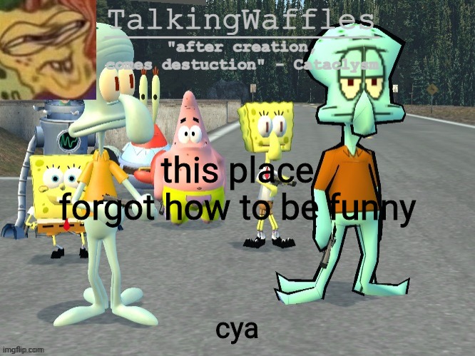 goodnight, I guess | this place forgot how to be funny; cya | image tagged in talkingwaffles crap temp 2 0 | made w/ Imgflip meme maker