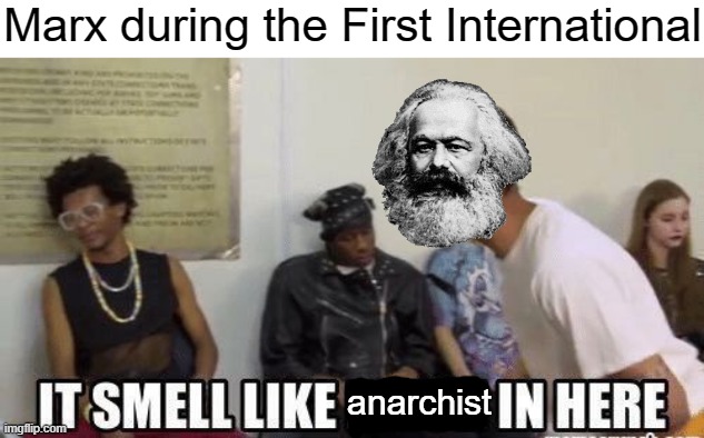 Marx | Marx during the First International; anarchist | image tagged in it smell like bitch in here,karl marx,marxism,communism,anarchism,anarchist | made w/ Imgflip meme maker