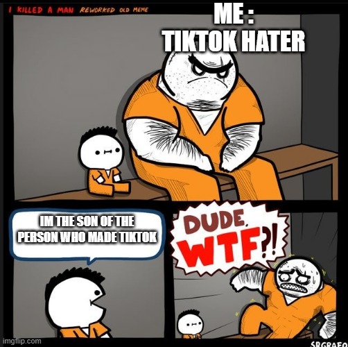 NO IT CAN'T BE | ME : TIKTOK HATER; IM THE SON OF THE PERSON WHO MADE TIKTOK | image tagged in srgrafo dude wtf | made w/ Imgflip meme maker
