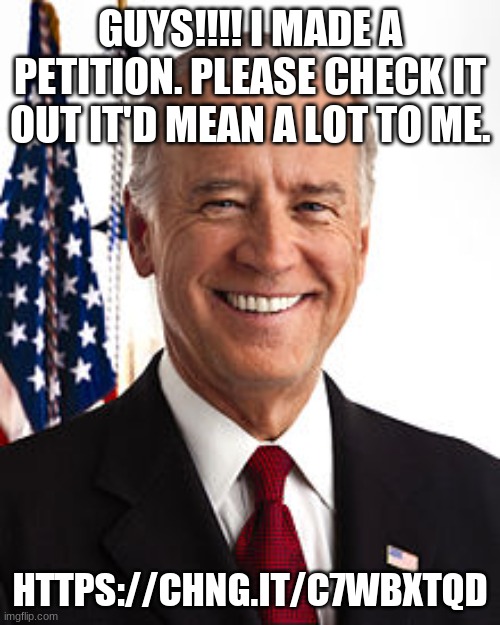 https://chng.it/c7WbXtQd (SIGN TO GET JOE BIDEN TO CHANGE HIS LAST NAME TO MAMMA!!) | GUYS!!!! I MADE A PETITION. PLEASE CHECK IT OUT IT'D MEAN A LOT TO ME. HTTPS://CHNG.IT/C7WBXTQD | image tagged in memes,joe biden | made w/ Imgflip meme maker