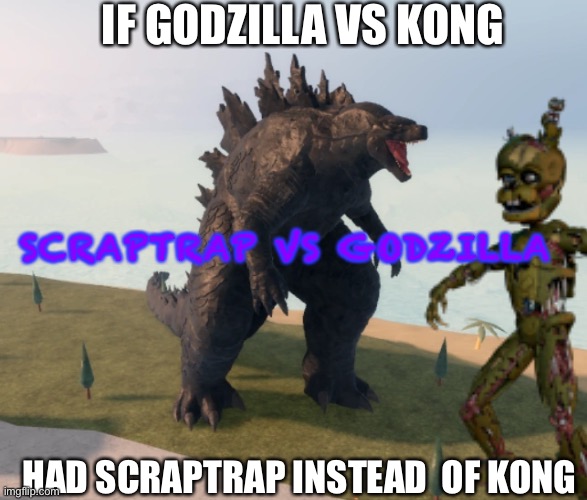 Godzilla vs Scraptrap | IF GODZILLA VS KONG; SCRAPTRAP VS GODZILLA; HAD SCRAPTRAP INSTEAD  OF KONG | image tagged in godzilla,fnaf | made w/ Imgflip meme maker