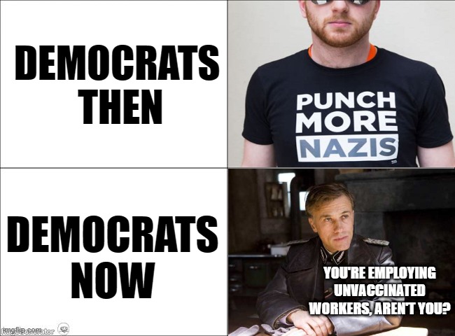 Oh how the turntables | DEMOCRATS 
THEN; DEMOCRATS NOW; YOU'RE EMPLOYING UNVACCINATED WORKERS, AREN'T YOU? | image tagged in politics,democrat,covid-19 | made w/ Imgflip meme maker