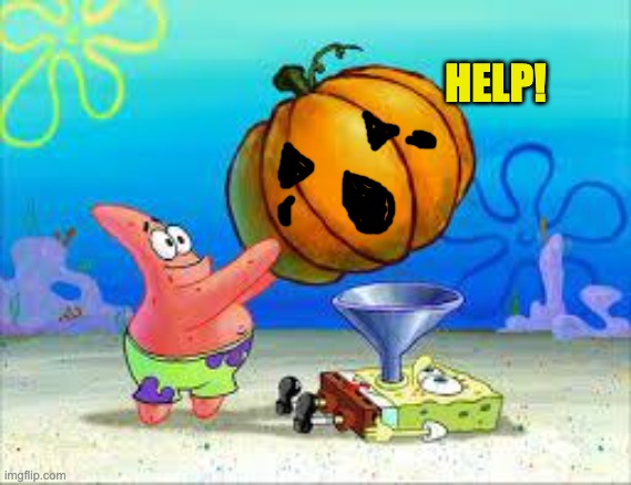 Pumpkin Spongebob | HELP! | image tagged in pumpkin spongebob | made w/ Imgflip meme maker