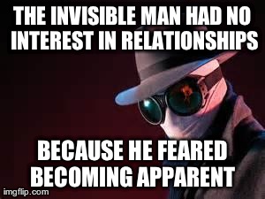 THE INVISIBLE MAN HAD NO INTEREST IN RELATIONSHIPS BECAUSE HE FEARED BECOMING APPARENT | image tagged in puns | made w/ Imgflip meme maker
