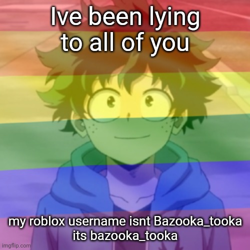 Gay.png | Ive been lying to all of you; my roblox username isnt Bazooka_tooka
its bazooka_tooka | image tagged in gay png | made w/ Imgflip meme maker