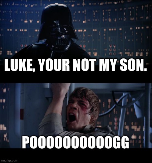 Bro poggers | LUKE, YOUR NOT MY SON. POOOOOOOOOOGG | image tagged in memes,star wars no | made w/ Imgflip meme maker