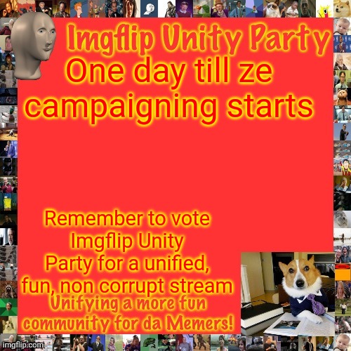 Imgflip Unity Party Announcement | One day till ze campaigning starts; Remember to vote Imgflip Unity Party for a unified, fun, non corrupt stream | image tagged in imgflip unity party announcement | made w/ Imgflip meme maker