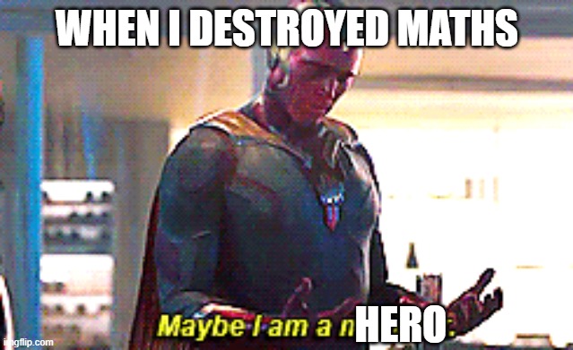 e | WHEN I DESTROYED MATHS; HERO | image tagged in maybe i am a monster,maths suck,oh wow are you actually reading these tags,memes,funny | made w/ Imgflip meme maker