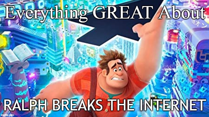 Pls... Send to CinemaWins :'-( | Everything GREAT About; RALPH BREAKS THE INTERNET | image tagged in cinemawins,wreck it ralph | made w/ Imgflip meme maker