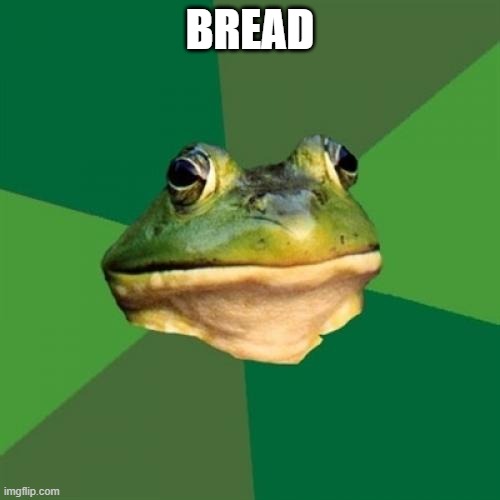 "birb get the breb am i right" -bazooka 2021 | BREAD | image tagged in memes,foul bachelor frog | made w/ Imgflip meme maker