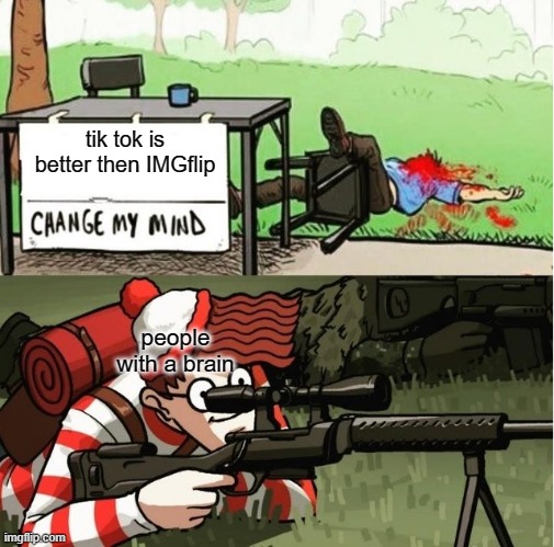 WALDO SHOOTS THE CHANGE MY MIND GUY | tik tok is better then IMGflip people with a brain | image tagged in waldo shoots the change my mind guy | made w/ Imgflip meme maker