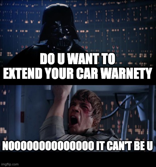 Star Wars No | DO U WANT TO EXTEND YOUR CAR WARNETY; NOOOOOOOOOOOOOO IT CAN'T BE U | image tagged in memes,star wars no | made w/ Imgflip meme maker
